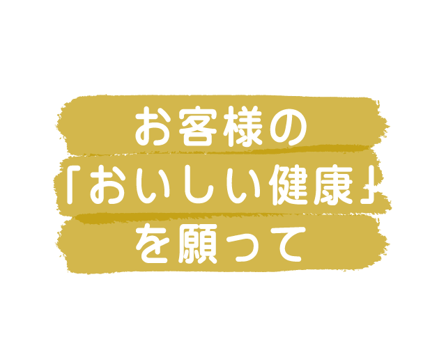 お客様の「おいしい健康」を願って