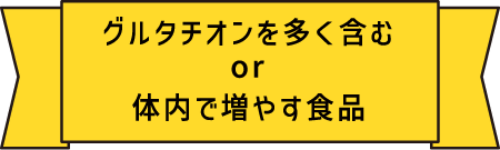 グルタチオンを多く含む or 体内で増やす食品