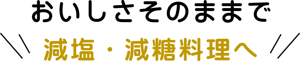 おいしさそのままで減塩・減糖料理へ